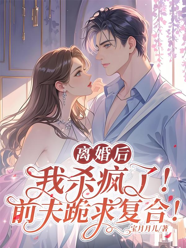 离婚后我杀疯了!前夫跪求复合!